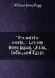 "Round the world.": Letters from Japan, China, India, and Egypt, William Perry Fogg 