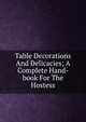 Table Decorations And Delicacies; A Complete Hand-book For The Hostess, 