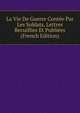 La Vie De Guerre Contee Par Les Soldats, Lettres Recuillies Et Publiees (French Edition), 