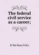 The federal civil service as a career;, El Bie Kean Foltz 