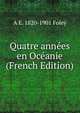 Quatre annees en Oceanie (French Edition), A E. 1820-1901 Foley 