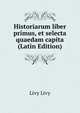 Historiarum liber primus, et selecta quaedam capita (Latin Edition), Livy Livy 