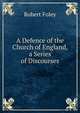 A Defence of the Church of England, a Series of Discourses, Robert Foley 