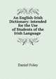 An English-Irish Dictionary: intended for the Use of Students of the Irish Language ., Daniel Foley 