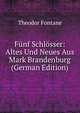 Funf Schlosser: Altes Und Neues Aus Mark Brandenburg (German Edition), Theodor Fontane 
