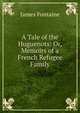 A Tale of the Huguenots: Or, Memoirs of a French Refugee Family, James Fontaine 