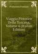 Viaggio Pittorico Della Toscana, Volume 6 (Italian Edition), Francesco Fontani 
