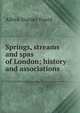 Springs, streams and spas of London; history and associations, Alfred Stanley Foord 