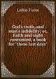 God's truth, and man's infidelity; or, Faith and sight contrasted, a book for "these last days", LeRoy Foote 