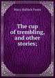 The cup of trembling, and other stories;, Foote Mary Hallock 