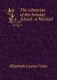 The Librarian of the Sunday School: A Manual