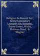 Religion In Recent Art; Being Expository Lectures On Rossetti, Burne Jones, Watts, Holman Hunt, & Wagner, 