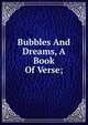 Bubbles And Dreams, A Book Of Verse;, 