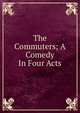 The Commuters; A Comedy In Four Acts, 
