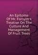 An Epitome Of Mr. Forsyth's Treatise On The Culture And Management Of Fruit Trees, 
