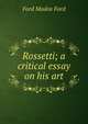 Rossetti; a critical essay on his art, Ford Madox Ford 