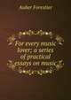 For every music lover; a series of practical essays on music, Auber Forestier 