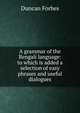 A grammar of the Bengali language: to which is added a selection of easy phrases and useful dialogues, Duncan Forbes 