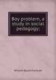 Boy problem, a study in social pedagogy;, Forbush, William Byron 