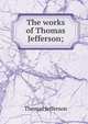 The works of Thomas Jefferson;, Thomas Jefferson 