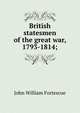 British statesmen of the great war, 1793-1814;, Fortescue, J. W. (John William), Sir, 1859-1933 