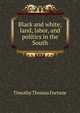 Black and white; land, labor, and politics in the South, Timothy Thomas Fortune 