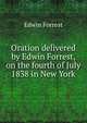 Oration delivered by Edwin Forrest, on the fourth of July 1838 in New York, Edwin Forrest 