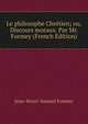 Le philosophe Chretien; ou, Discours moraux. Par Mr. Formey (French Edition), Jean-Henri-Samuel Formey 