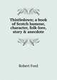 Thistledown; a book of Scotch humour, character, folk-lore, story & anecdote, Robert Ford 