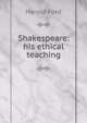 Shakespeare: his ethical teaching, Harold Ford 