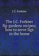 The J.C. Forkner fig-gardens recipes; how to serve figs in the home, J C. Forkner 