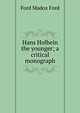 Hans Holbein the younger; a critical monograph, Ford Madox Ford 