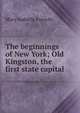The beginnings of New York; Old Kingston, the first state capital, Mary Isabella Forsyth 