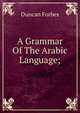 A Grammar Of The Arabic Language;, Duncan Forbes 