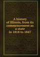 A history of Illinois, from its commencement as a state in 1818 to 1847, 
