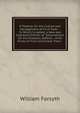 A Treatise On the Culture and Management of Fruit Trees .: To Which Is Added, a New and Improved Edition of "observations On the Diseases, Defects . of All Kinds of Fruit and Forest Trees" ., Forsyth, William 