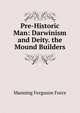 Pre-Historic Man: Darwinism and Deity. the Mound Builders, Manning Ferguson Force 