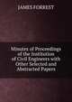 Minutes of Proceedings of the Institution of Civil Engineers with Other Selected and Abstracted Papers, James Forrest 