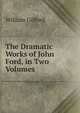 The Dramatic Works of John Ford, in Two Volumes, William Gifford 
