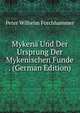 Mykena Und Der Ursprung Der Mykenischen Funde . (German Edition), Peter Wilhelm Forchhammer 