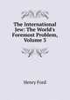 The International Jew: The World's Foremost Problem, Volume 3, Henry Ford 