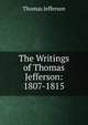 The Writings of Thomas Jefferson: 1807-1815, Thomas Jefferson 