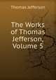 The Works of Thomas Jefferson, Volume 5, Thomas Jefferson 