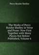 The Works of Percy Bysshe Shelley in Verse and Prose: Now First Together with Many Pieces Not Before Published, Volume 6, Shelley Percy Bysshe 