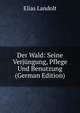 Der Wald: Seine Verjungung, Pflege Und Benutzung (German Edition), Elias Landolt 