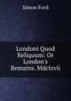 Londoni Quod Reliquum: Or London's Remains. Mdclxvii., Simon Ford 
