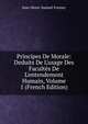 Principes De Morale: Deduits De L'usage Des Facult?s De L'entendement Humain, Volume 1 (French Edition), Jean-Henri-Samuel Formey 