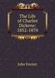 The Life of Charles Dickens: 1852-1870, Forster, John, 1812-1876 