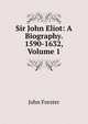 Sir John Eliot: A Biography. 1590-1632, Volume 1, Forster, John, 1812-1876 