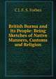 British Burma and Its People: Being Sketches of Native Manners, Customs and Religion, C J. F. S. Forbes 